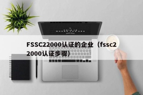 FSSC22000认证的企业（fssc22000认证步骤）