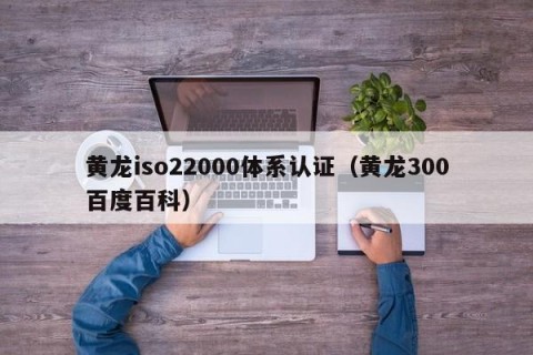 黄龙iso22000体系认证（黄龙300百度百科）