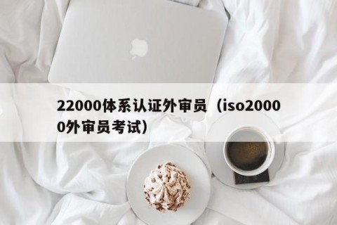 22000体系认证外审员（iso20000外审员考试）