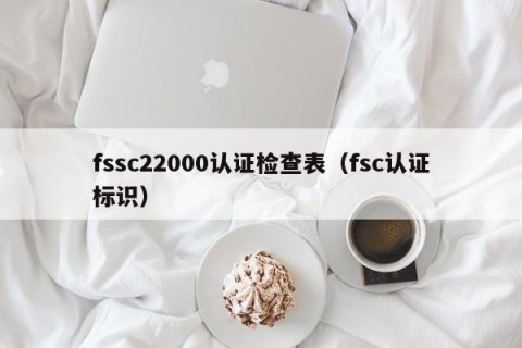 fssc22000认证检查表（fsc认证标识）