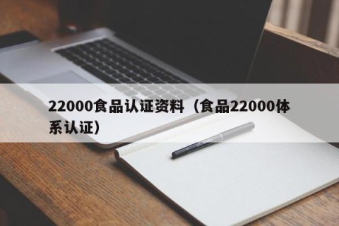 22000食品认证资料（食品22000体系认证）