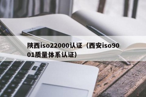 陕西iso22000认证（西安iso9001质量体系认证）