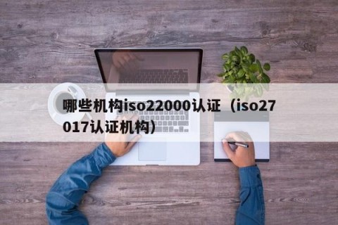 哪些机构iso22000认证（iso27017认证机构）