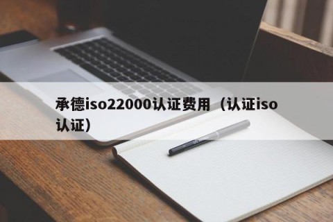 承德iso22000认证费用（认证iso认证）