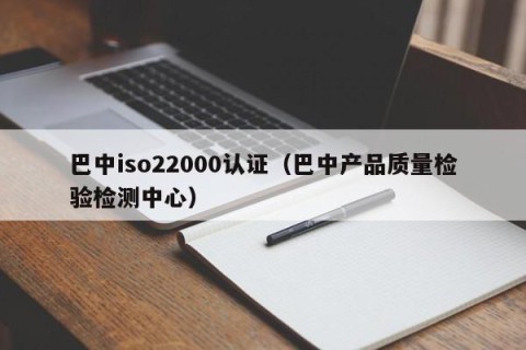 巴中iso22000认证（巴中产品质量检验检测中心）