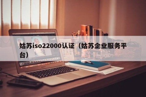 姑苏iso22000认证（姑苏企业服务平台）