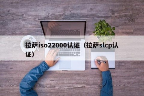 拉萨iso22000认证（拉萨slcp认证）