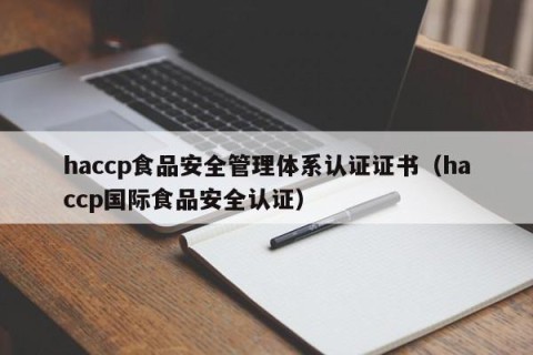 haccp食品安全管理体系认证证书（haccp国际食品安全认证）