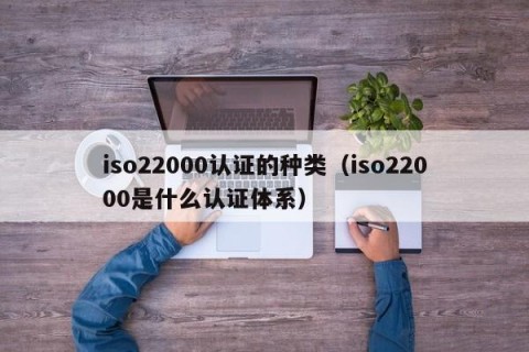 iso22000认证的种类（iso22000是什么认证体系）