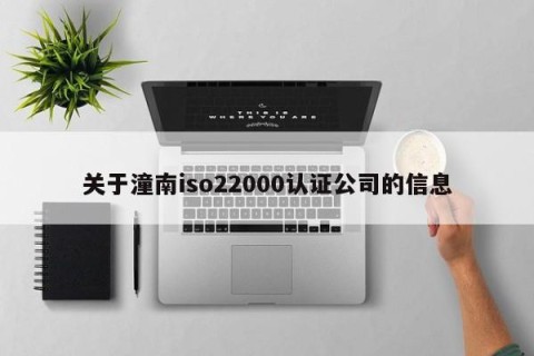 关于潼南iso22000认证公司的信息