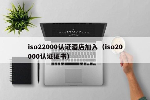 iso22000认证酒店加入（iso20000认证证书）