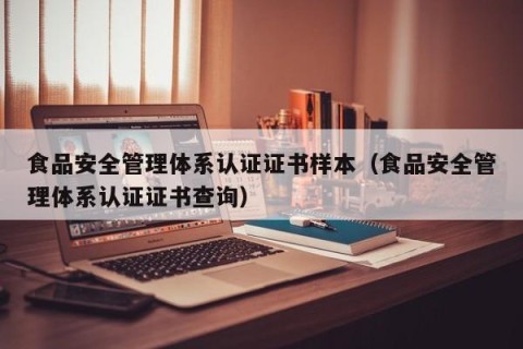 食品安全管理体系认证证书样本（食品安全管理体系认证证书查询）