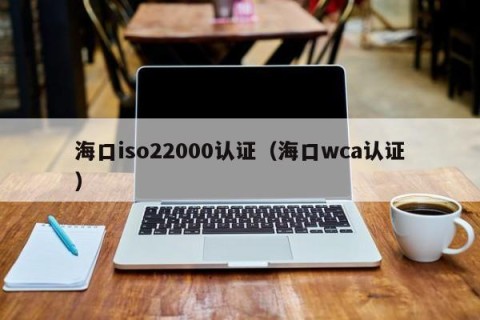 海口iso22000认证（海口wca认证）