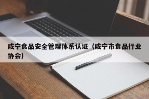 咸宁食品安全管理体系认证（咸宁市食品行业协会）