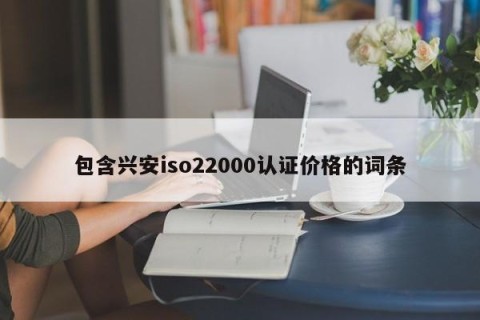 包含兴安iso22000认证价格的词条