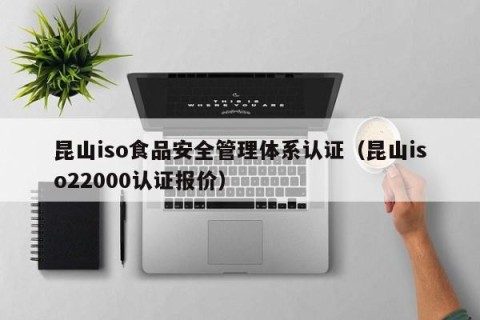 昆山iso食品安全管理体系认证（昆山iso22000认证报价）