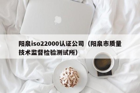 阳泉iso22000认证公司（阳泉市质量技术监督检验测试所）