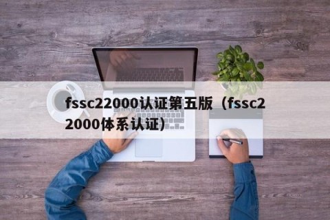 fssc22000认证第五版（fssc22000体系认证）