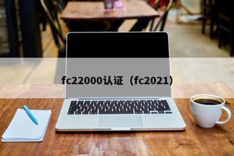 fc22000认证（fc2021）