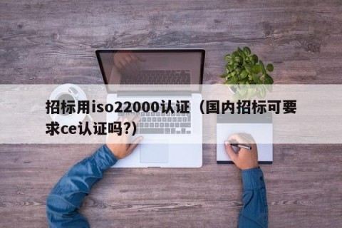招标用iso22000认证（国内招标可要求ce认证吗?）
