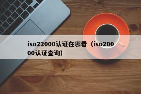 iso22000认证在哪看（iso20000认证查询）