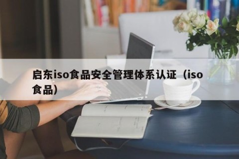 启东iso食品安全管理体系认证（iso 食品）