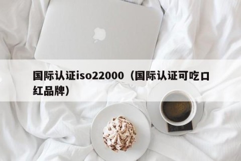 国际认证iso22000（国际认证可吃口红品牌）
