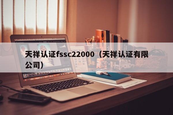天祥认证fssc22000(天祥认证有限公司)